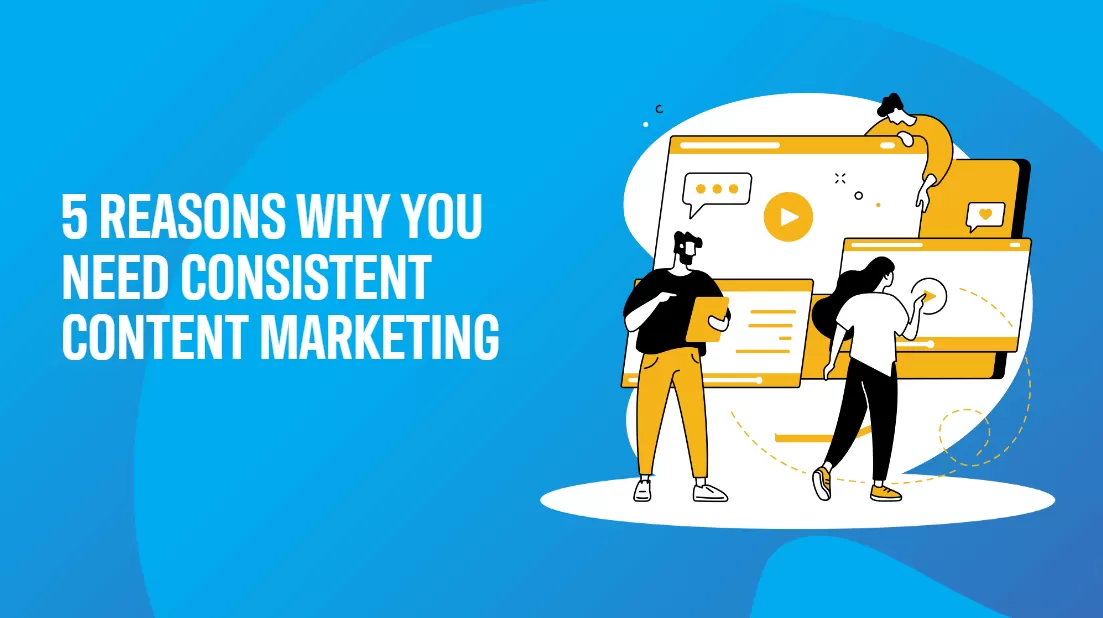 5 reasons why you need consistent content marketing.