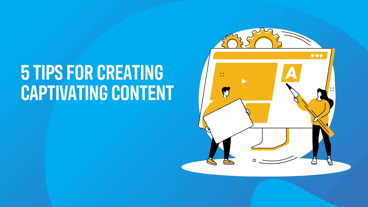 5 tips for creating captivating content.